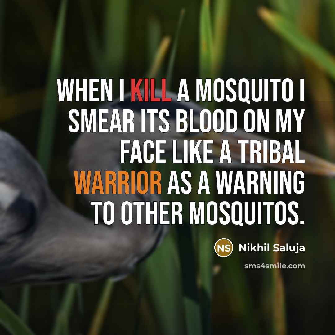“When I kill a mosquito I smear its blood on my face like a tribal warrior as a warning to other mosquitos.” quote by Nikhil Saluja