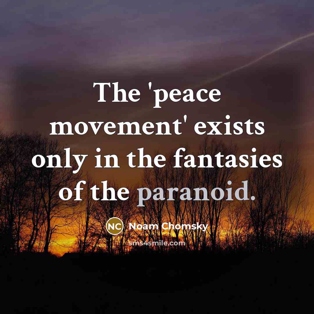 “The 'peace movement' exists only in the fantasies of the…” quote by Noam Chomsky