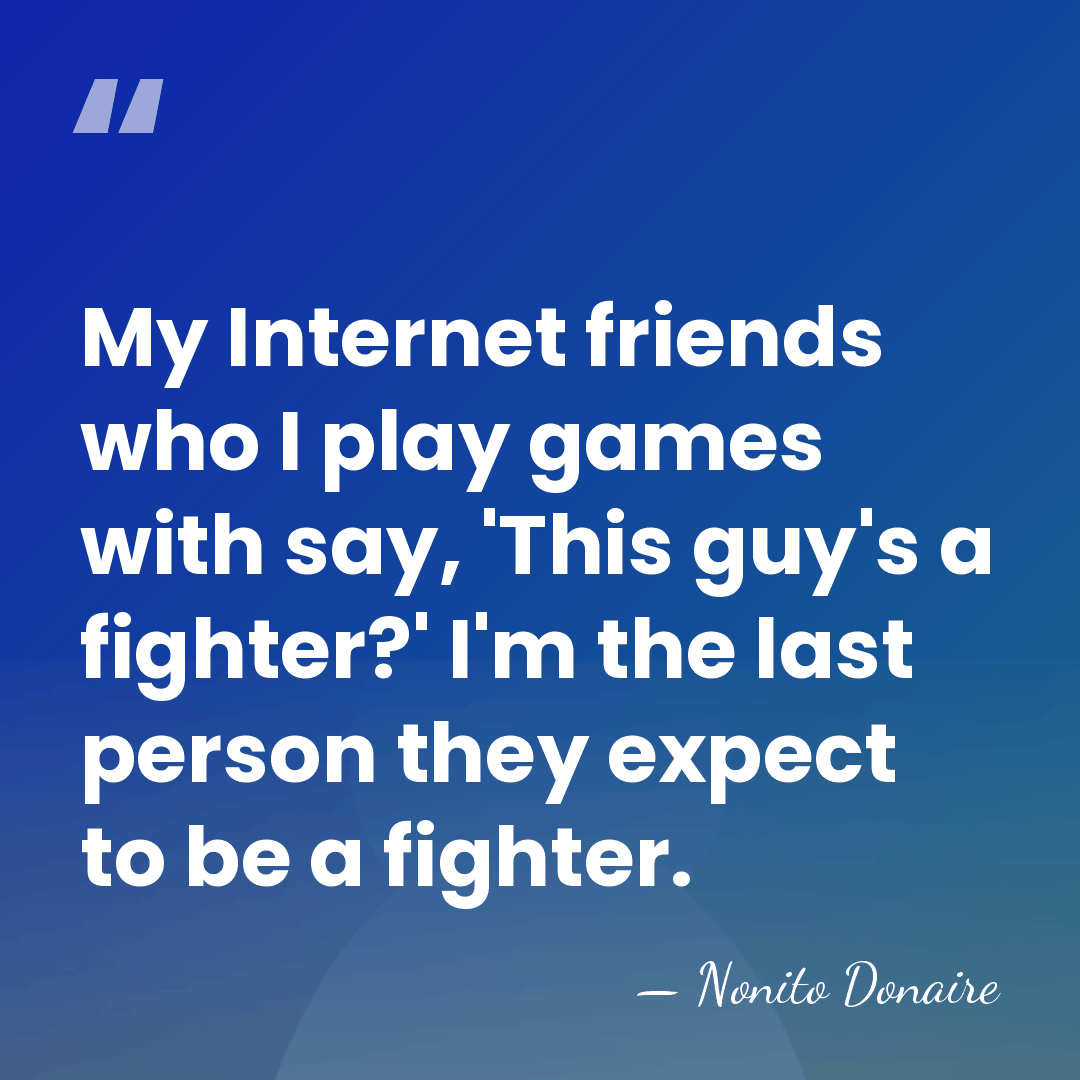 My Internet friends who I play games with say, 'This guy's a&hellip; - Nonito Donaire