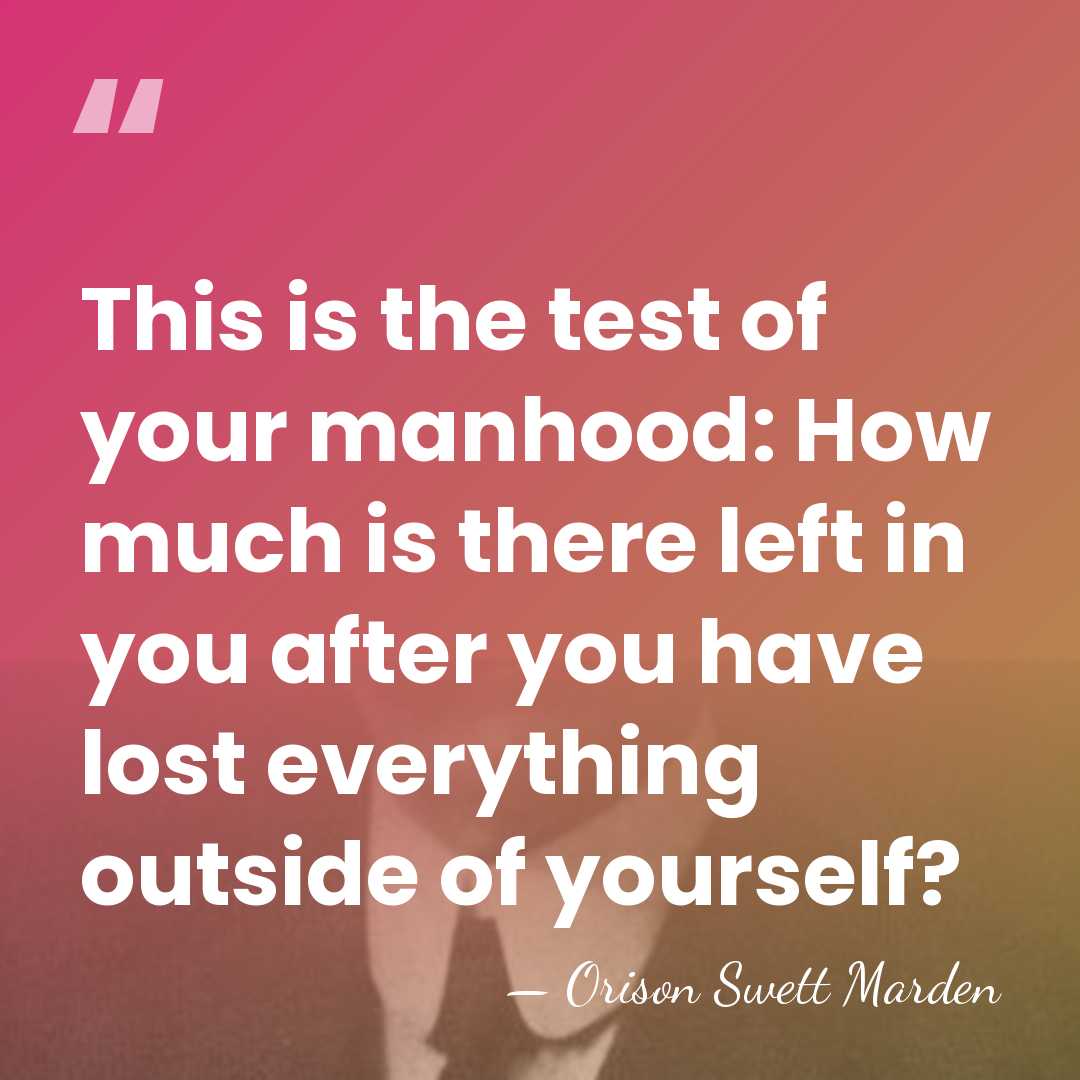 This is the test of your manhood: How much is there left&hellip; - Orison Swett Marden