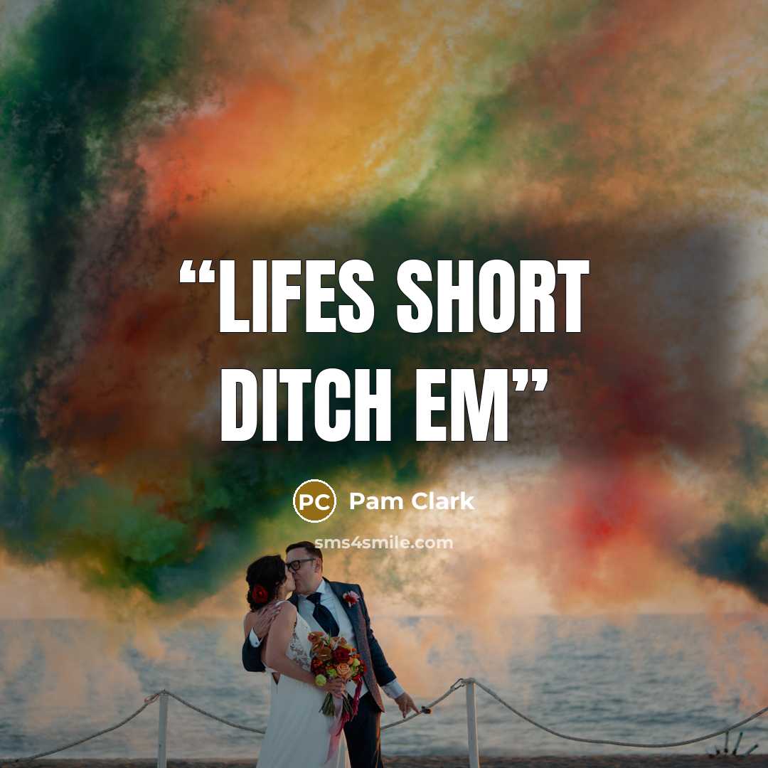 “lifes short ditch em” quote by Pam Clark