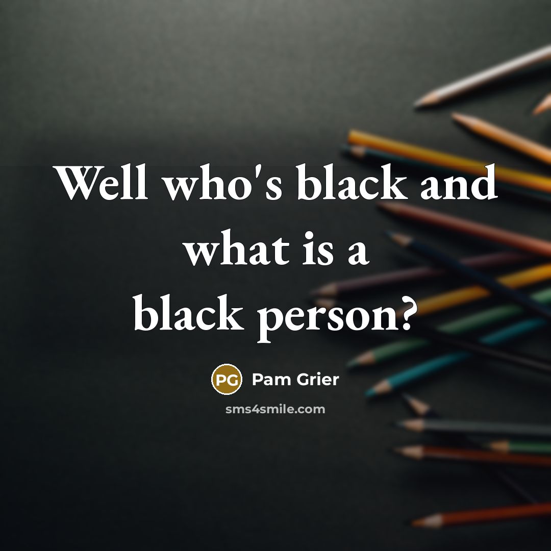 “Well who's black and what is a black person?…” quote by Pam Grier
