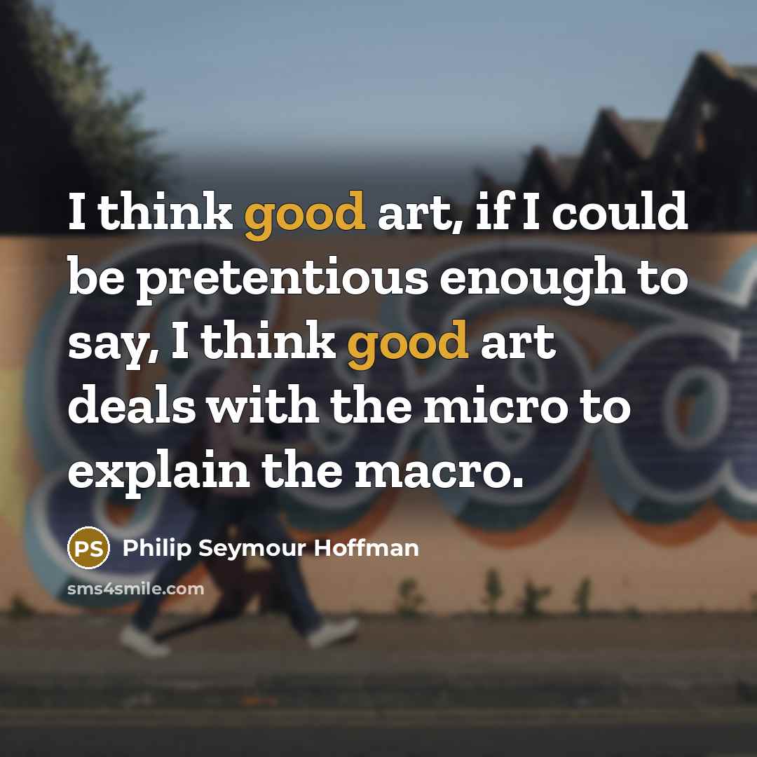 “I think good art, if I could be pretentious enough…” quote by Philip Seymour Hoffman