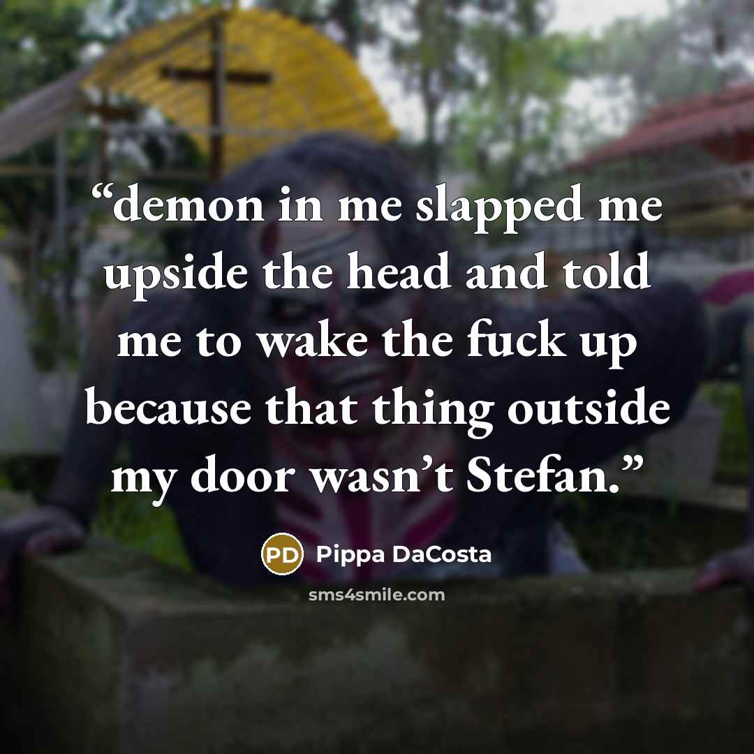 “demon in me slapped me upside the head and told me to wake the fuck up because that thing outside my door wasn’t Stefan.” quote by Pippa DaCosta