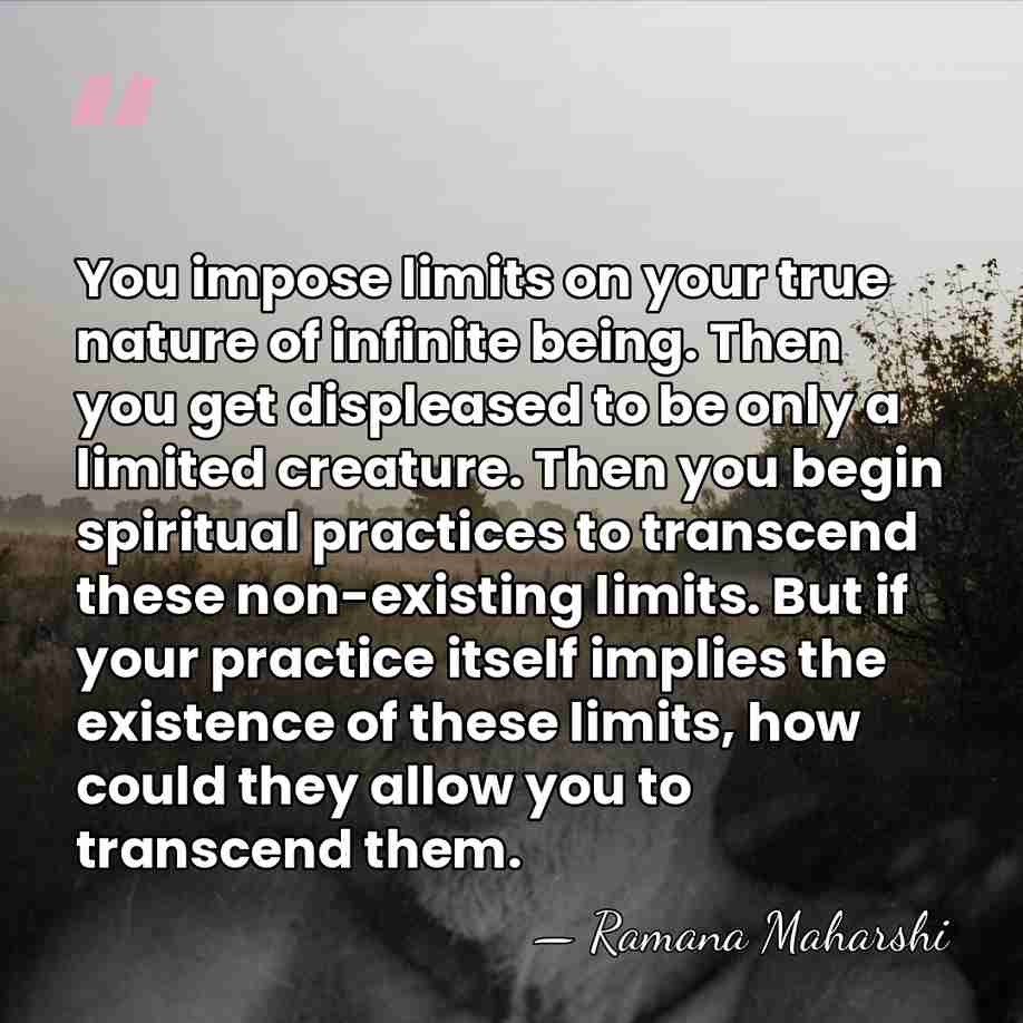 You impose limits on your true nature of infinite being. Then you&hellip; - Ramana Maharshi