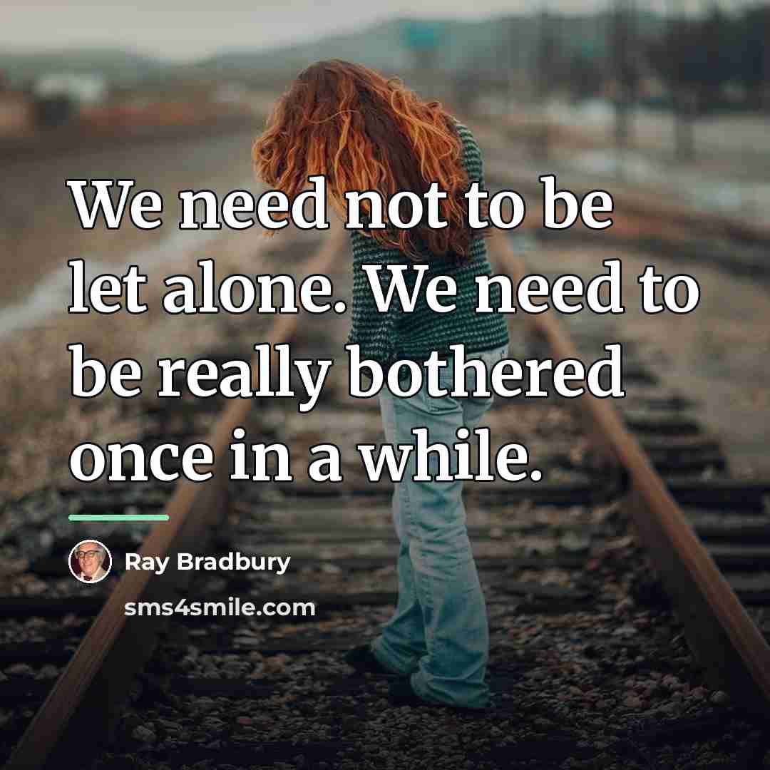 “We need not to be let alone. We need to…” quote by Ray Bradbury