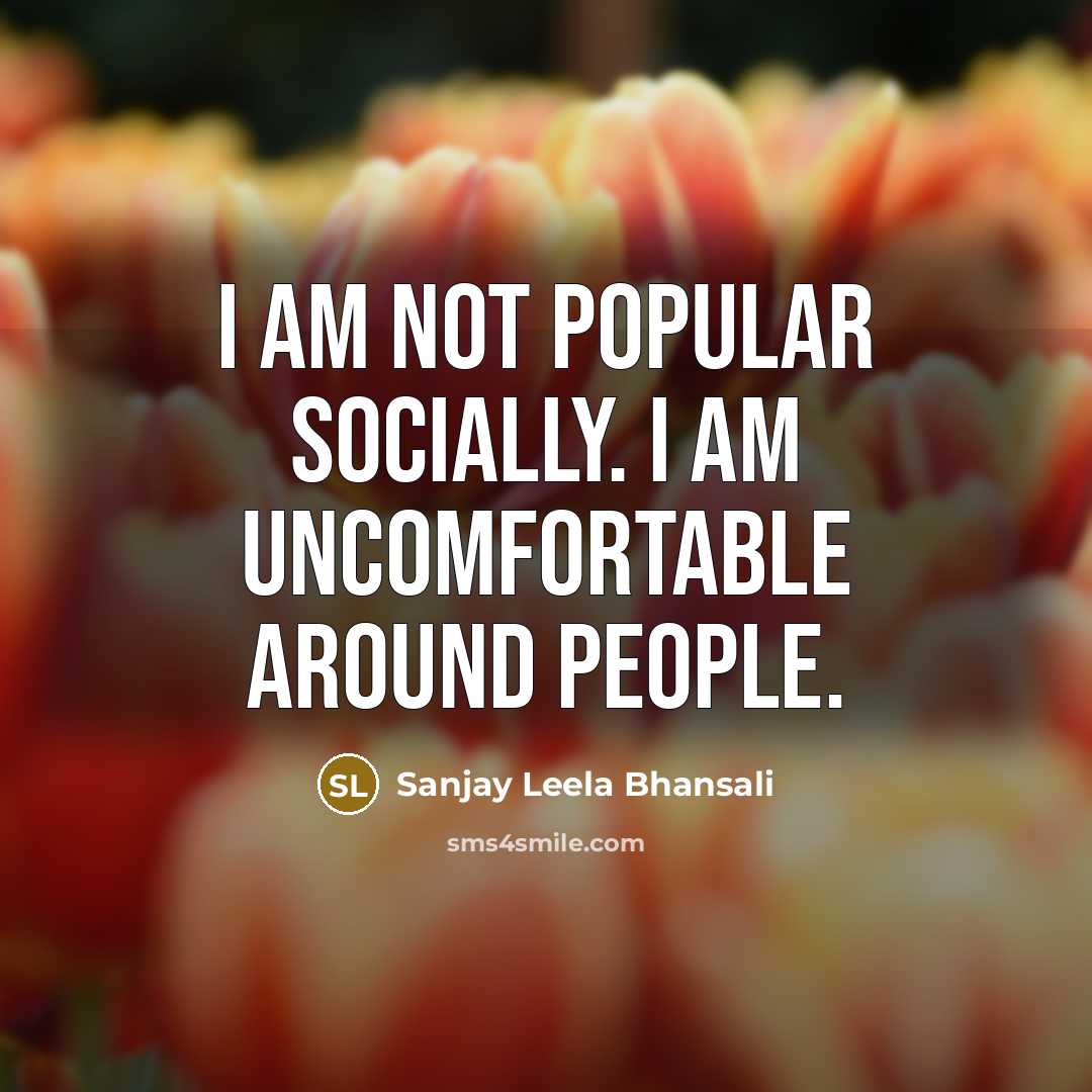“I am not popular socially. I am uncomfortable around people.…” quote by Sanjay Leela Bhansali