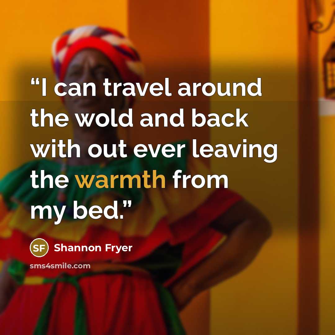 “I can travel around the wold and back with out ever leaving the warmth from my bed.” quote by Shannon Fryer