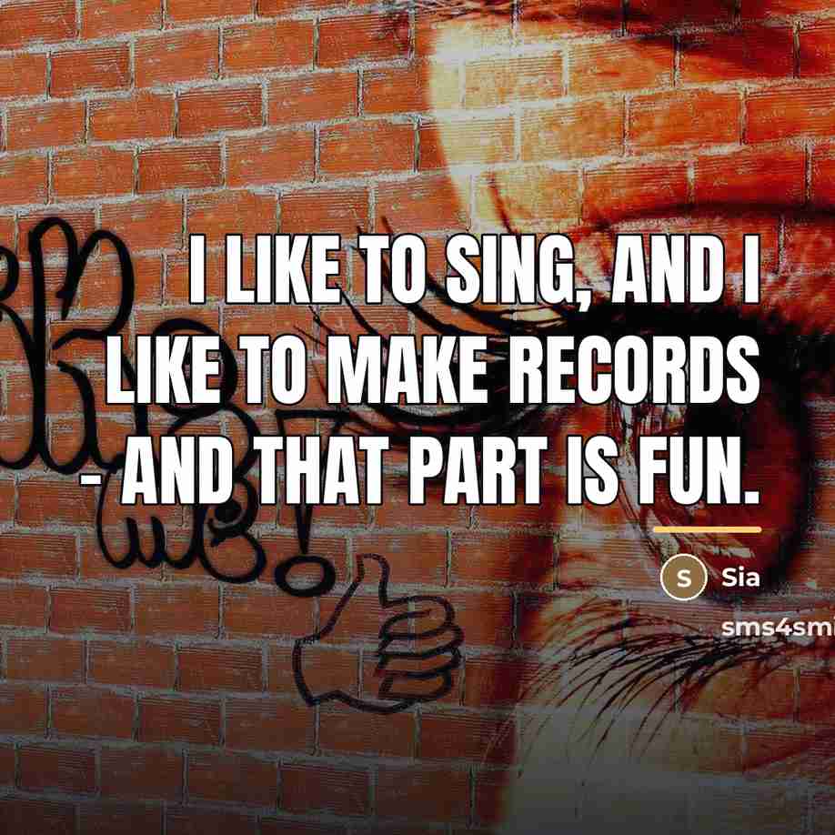 “I like to sing, and I like to make records…” quote by Sia