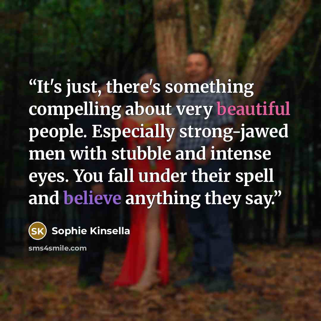 “It's just, there's something compelling about very beautiful people. Especially strong-jawed men with stubble and intense eyes. You fall under their spell and believe anything they say.” quote by Sophie Kinsella