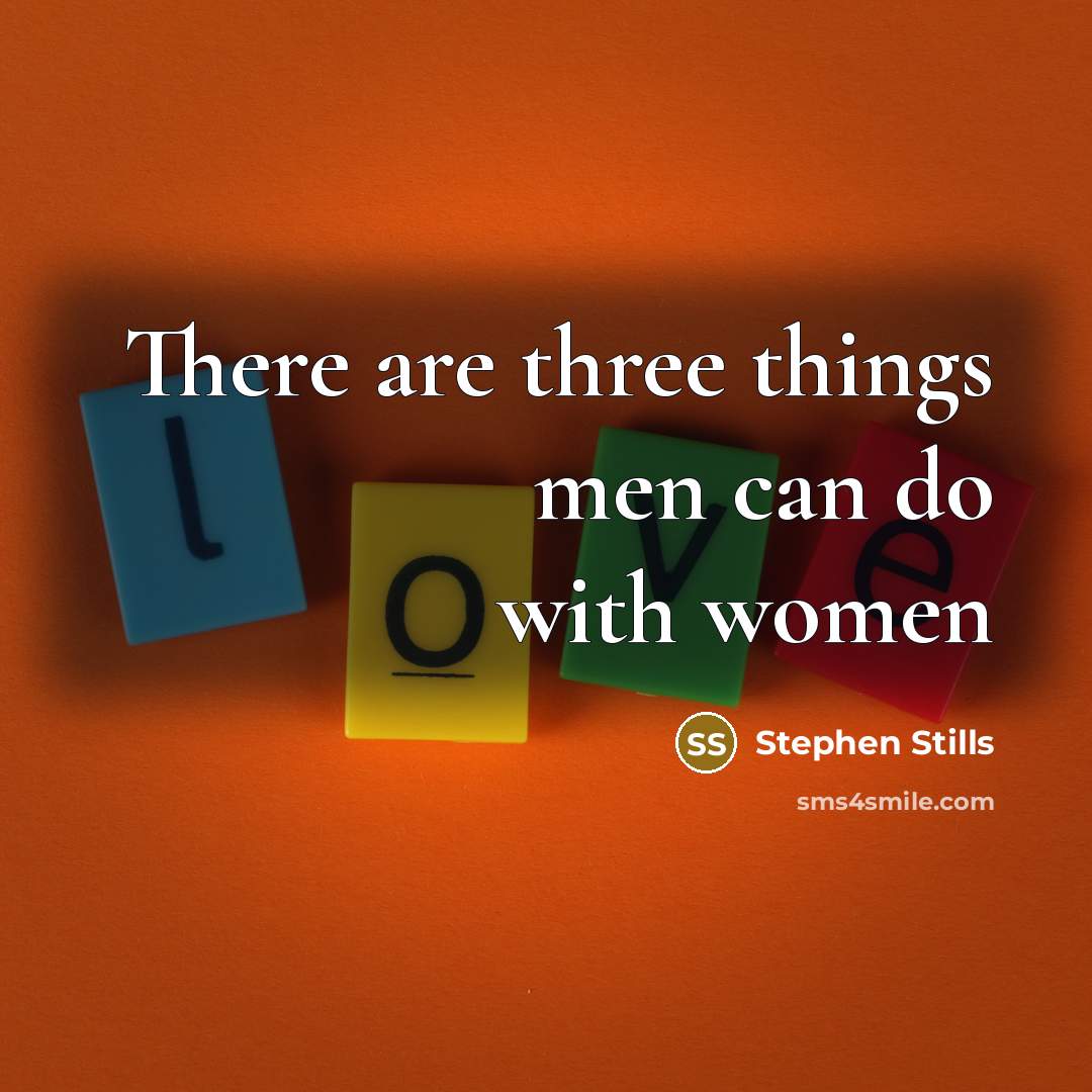 “There are three things men can do with women…” quote by Stephen Stills