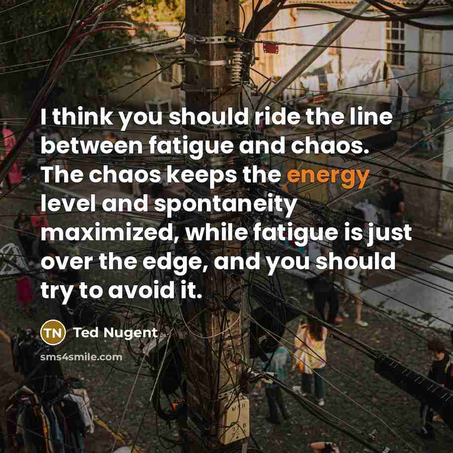 “I think you should ride the line between fatigue and…” quote by Ted Nugent