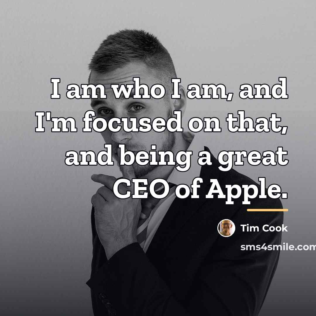 “I am who I am, and I'm focused on that,…” quote by Tim Cook