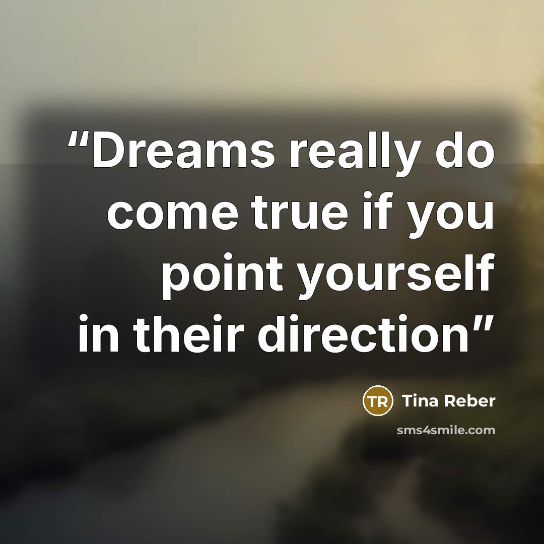“Dreams really do come true if you point yourself in their direction” quote by Tina Reber