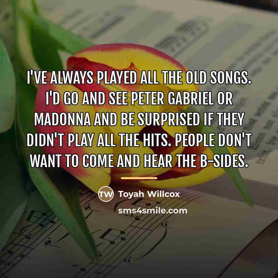 “I've always played all the old songs. I'd go and…” quote by Toyah Willcox