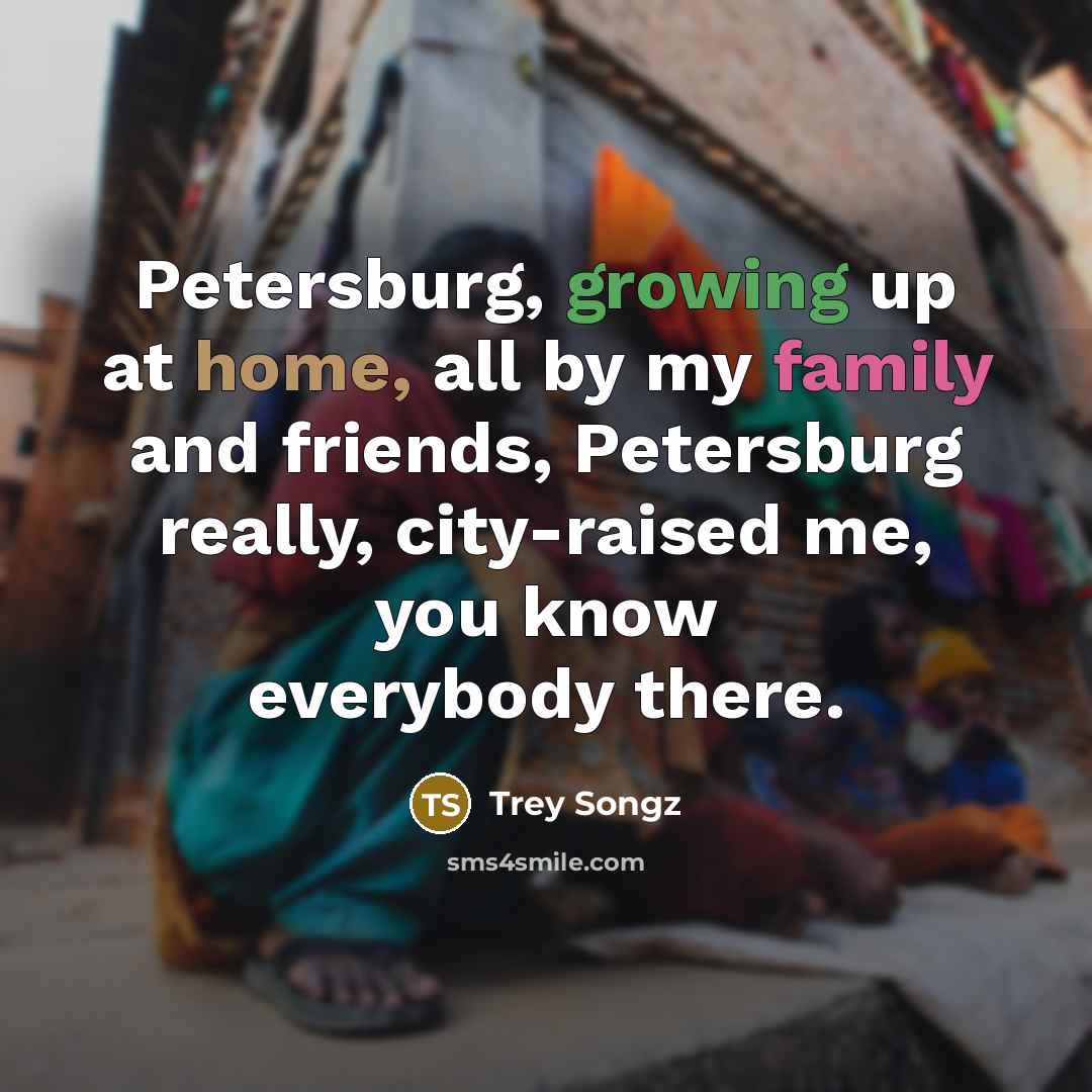 “Petersburg, growing up at home, all by my family and…” quote by Trey Songz