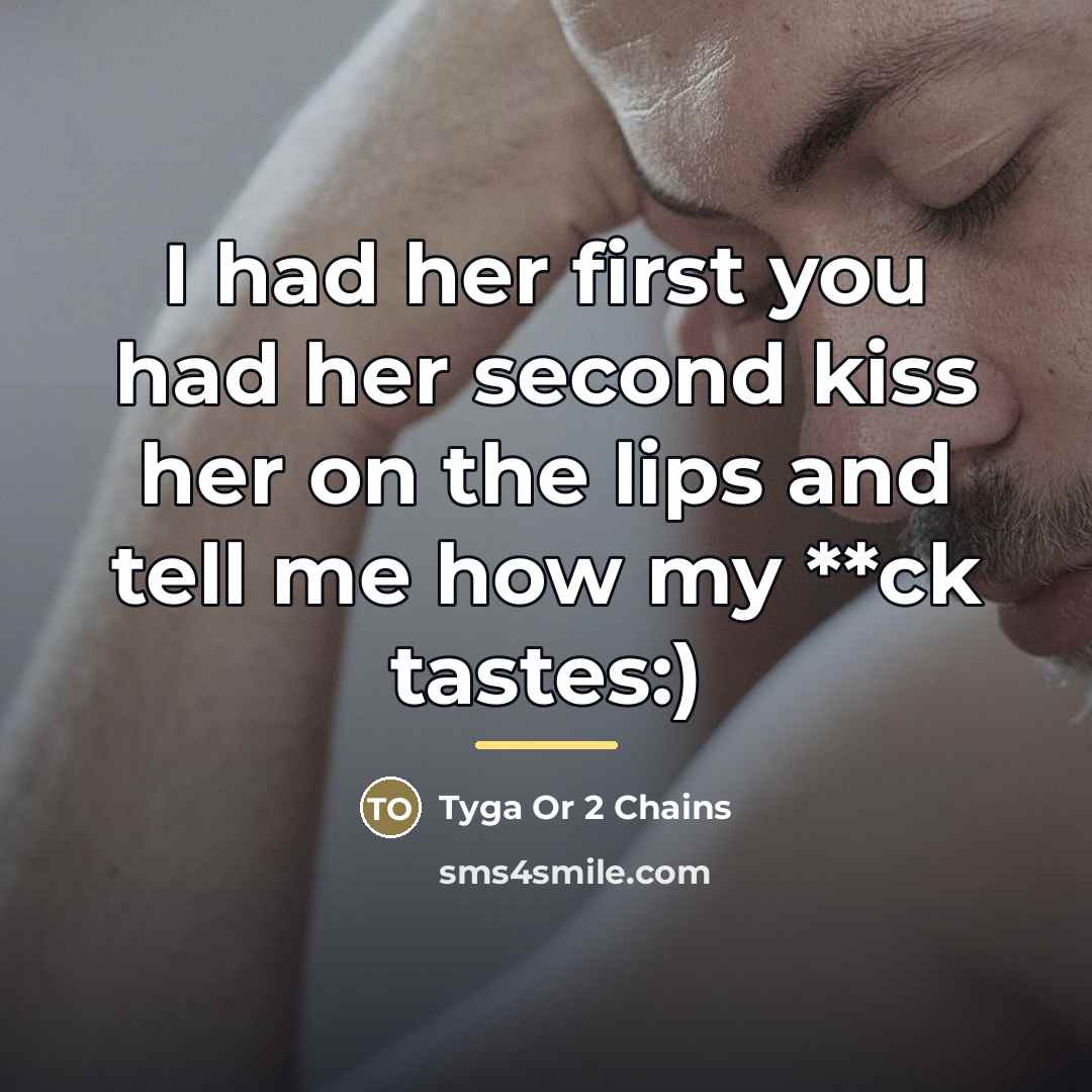 “I had her first you had her second kiss her…” quote by Tyga Or 2 Chains