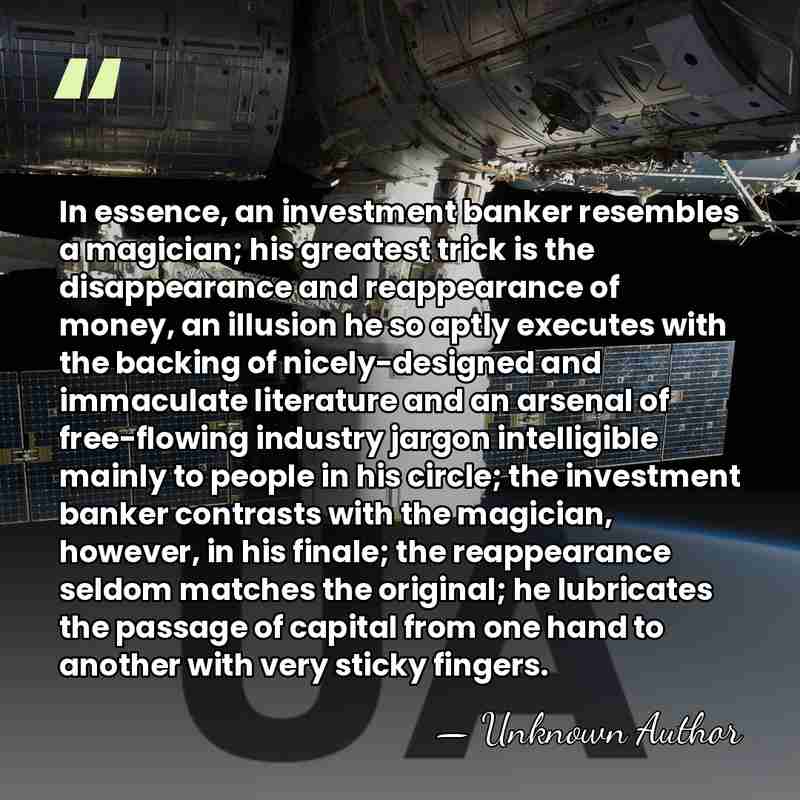 In essence, an investment banker resembles a magician; his greatest trick is&hellip; - Unknown Author