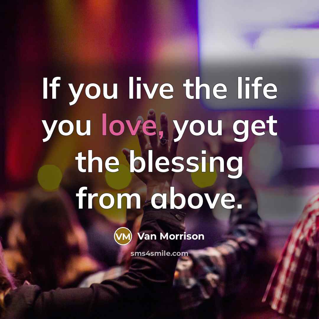 “If you live the life you love, you get the…” quote by Van Morrison