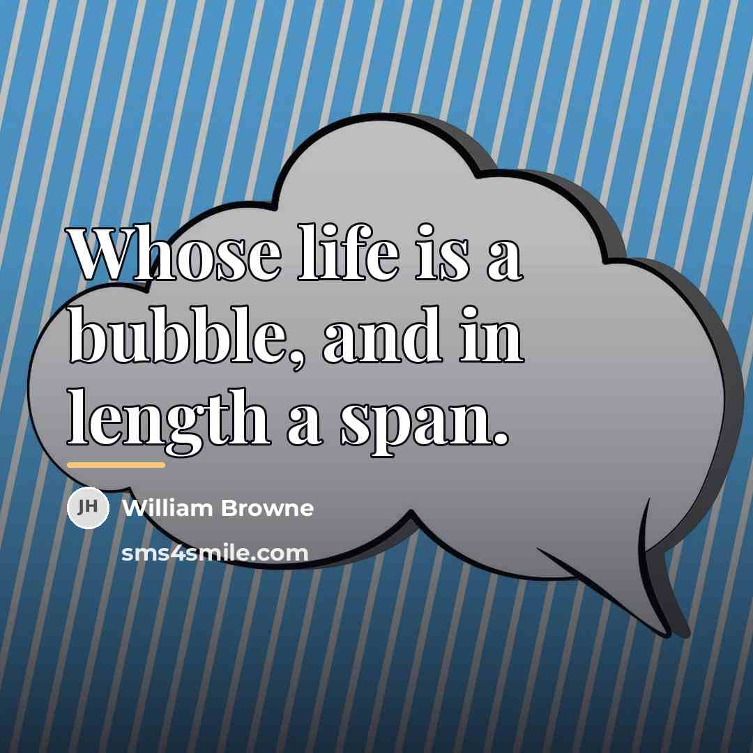 “Whose life is a bubble, and in length a span.…” quote by William Browne