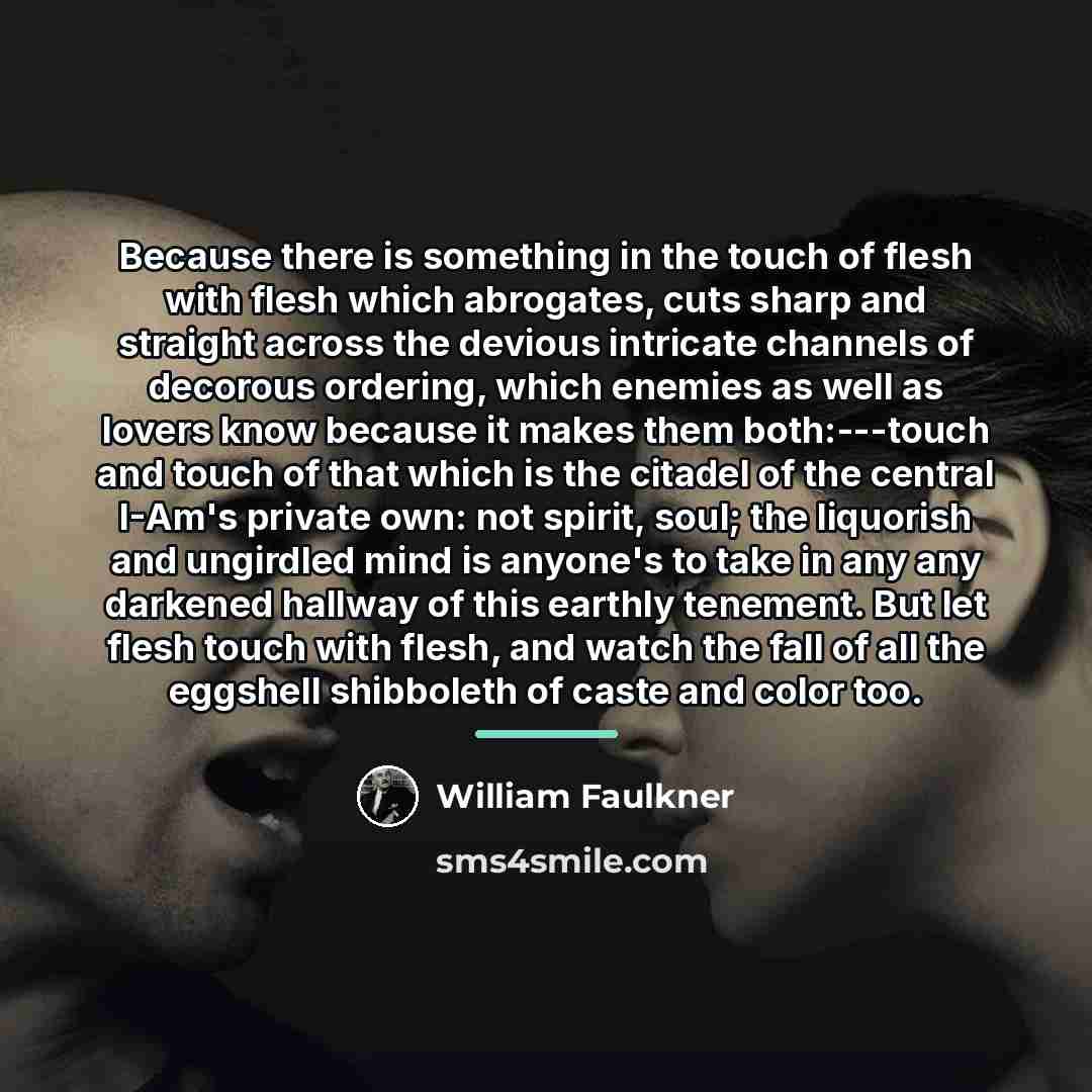 “Because there is something in the touch of flesh with…” quote by William Faulkner