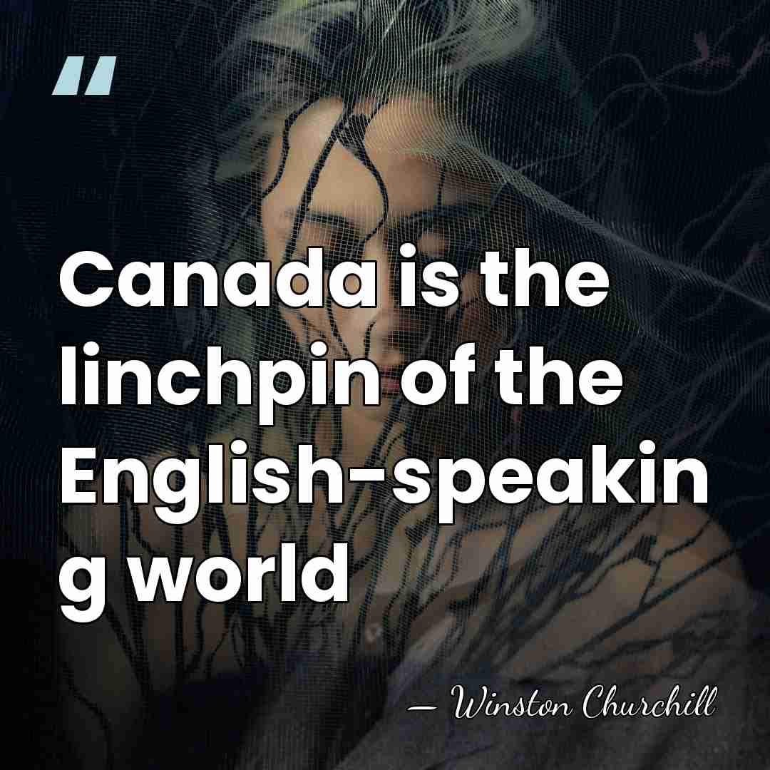 Canada is the linchpin of the English-speakin g world - Winston Churchill