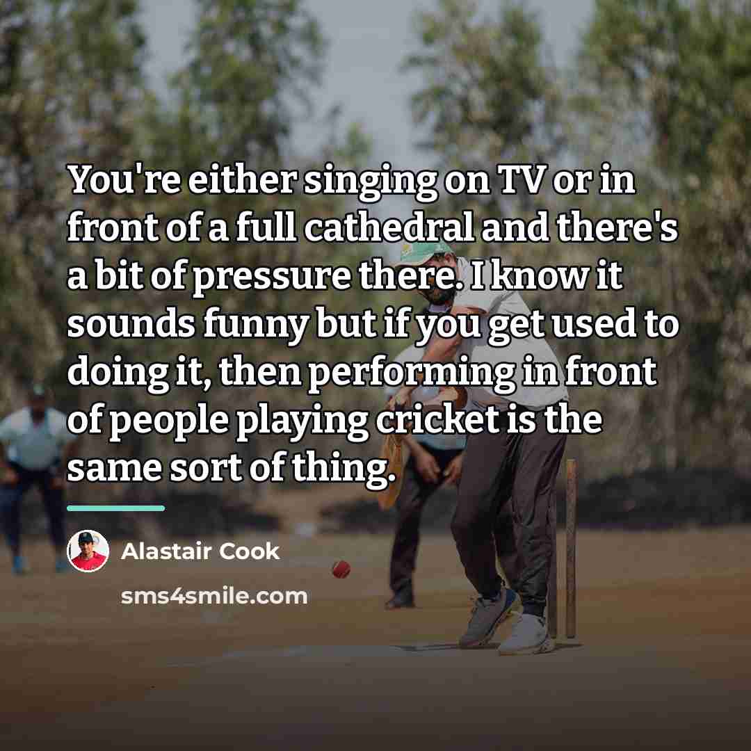 “You're either singing on TV or in front of a…” quote by Alastair Cook