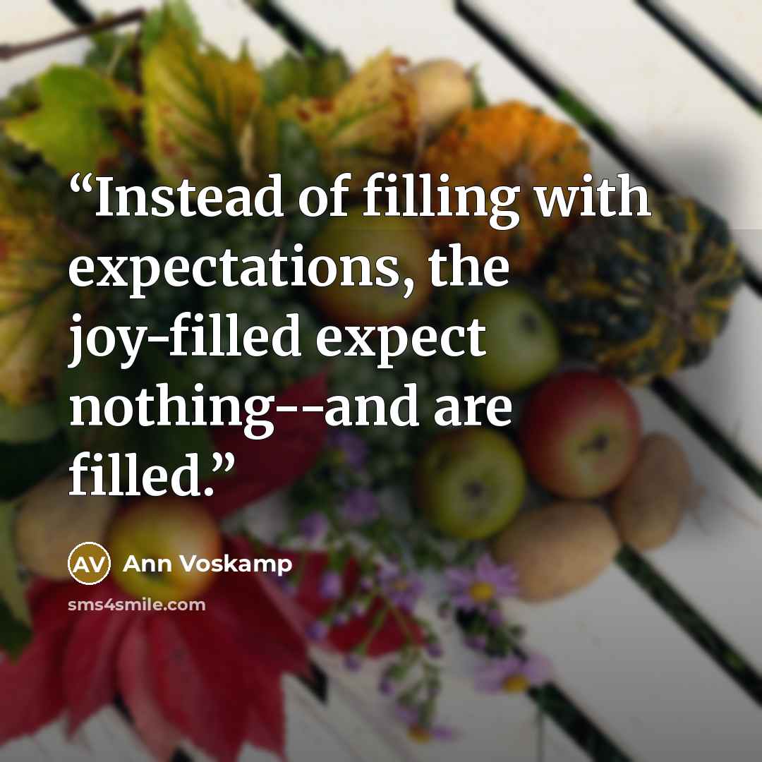 “Instead of filling with expectations, the joy-filled expect nothing--and are filled.” quote by Ann Voskamp