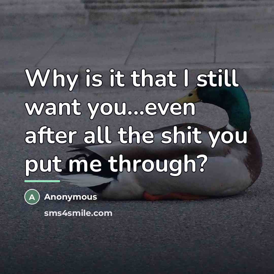 “Why is it that I still want you...even after all…” quote by Anonymous