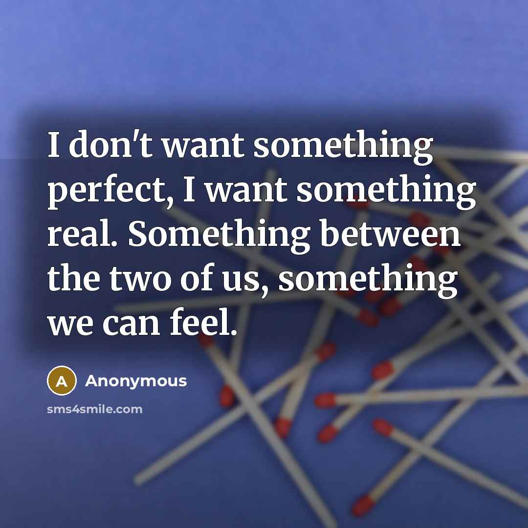 “I don't want something perfect, I want something real. Something…” quote by Anonymous