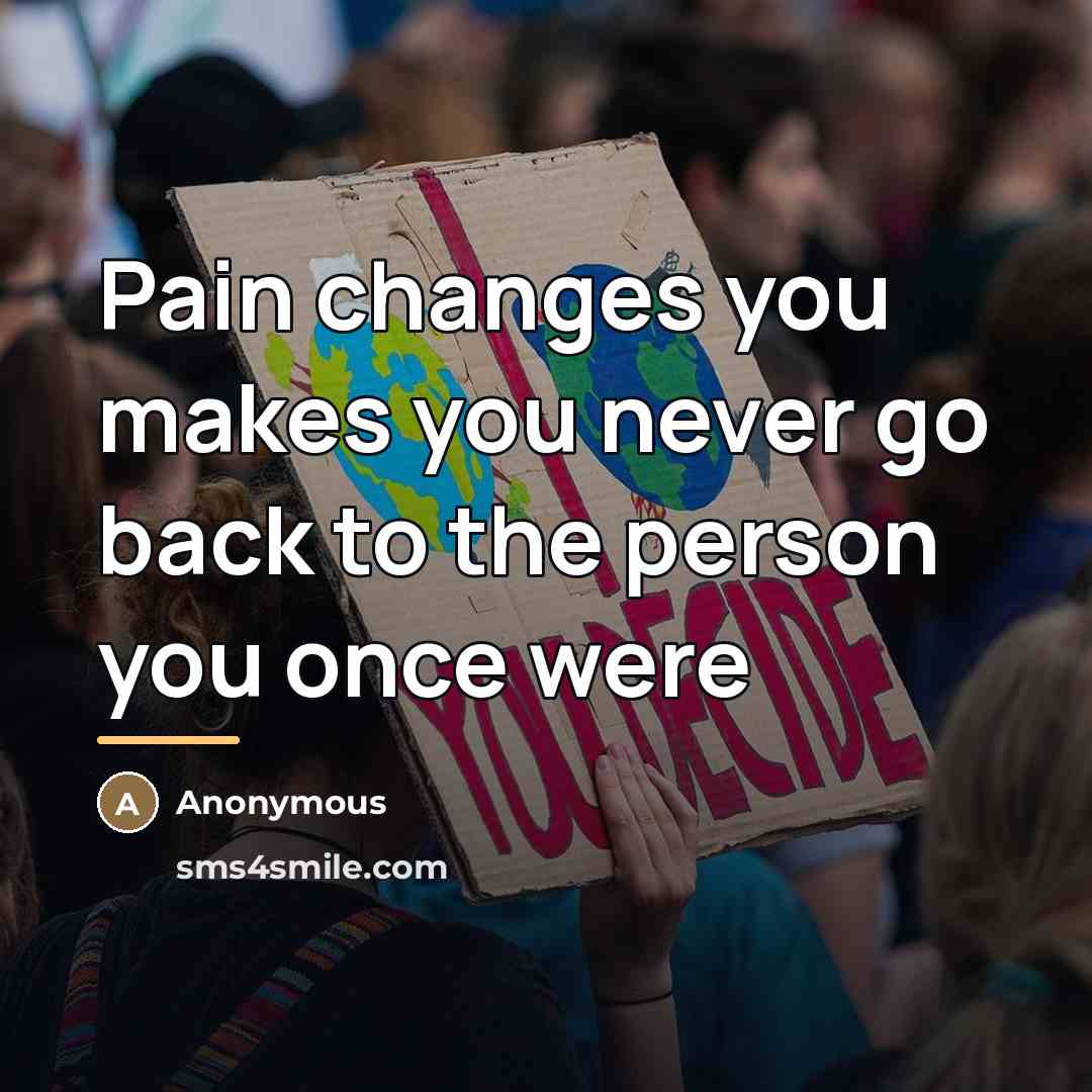 “Pain changes you makes you never go back to the…” quote by Anonymous