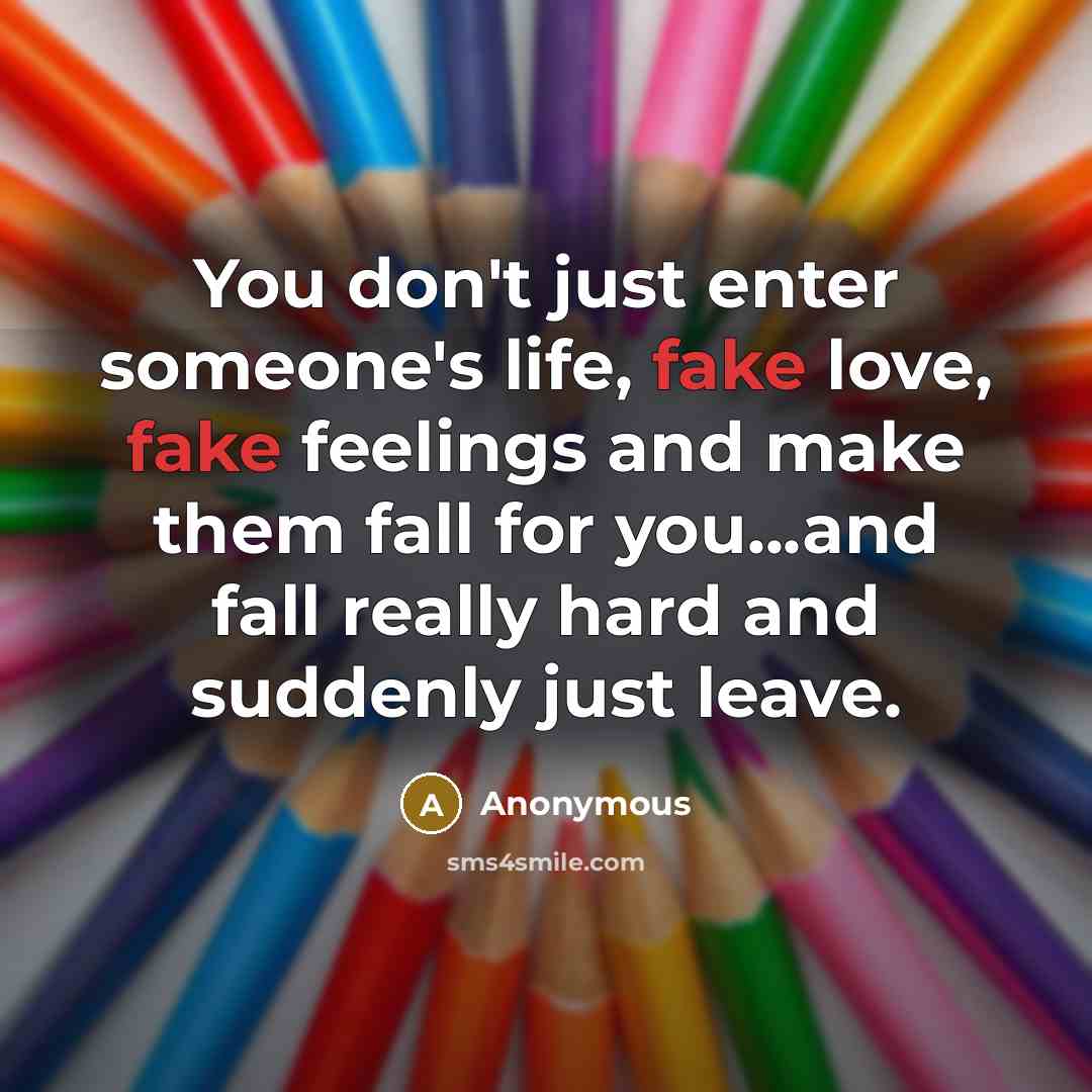 “You don't just enter someone's life, fake love, fake feelings…” quote by Anonymous
