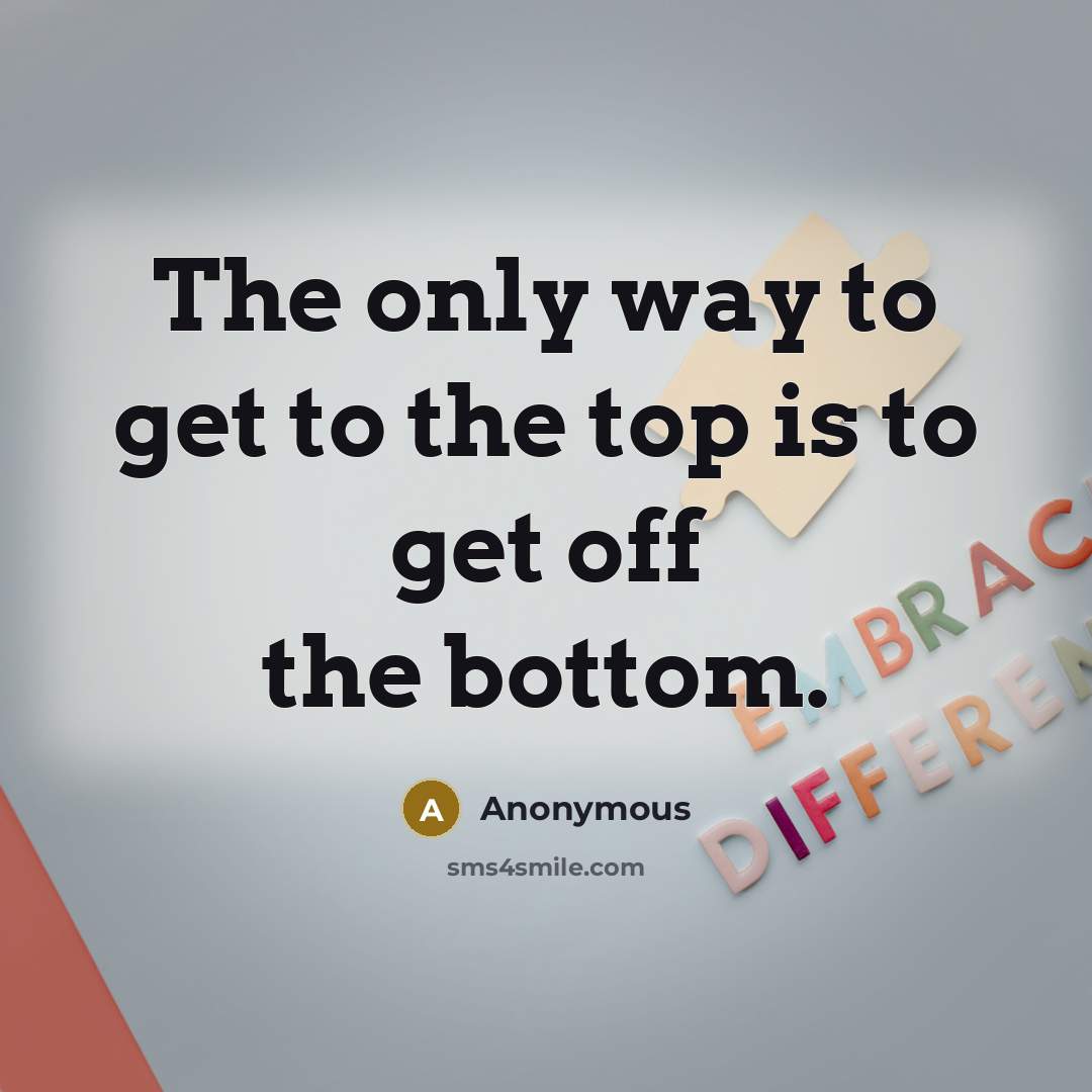 “The only way to get to the top is to…” quote by Anonymous