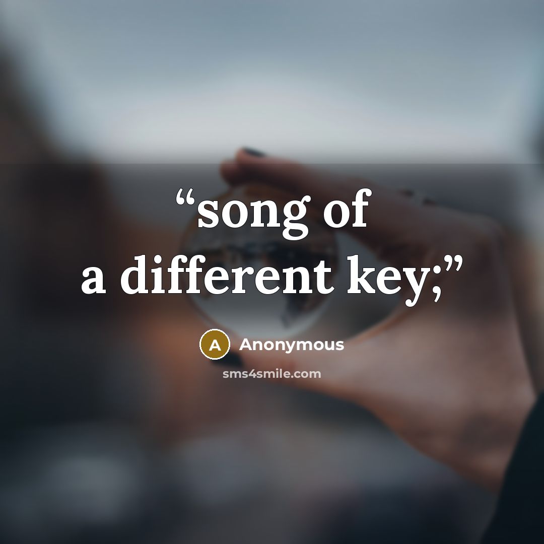 “song of a different key;” quote by Anonymous