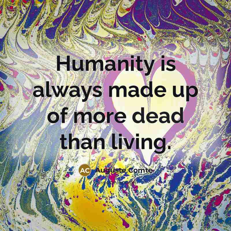 “Humanity is always made up of more dead than living.…” quote by Auguste Comte