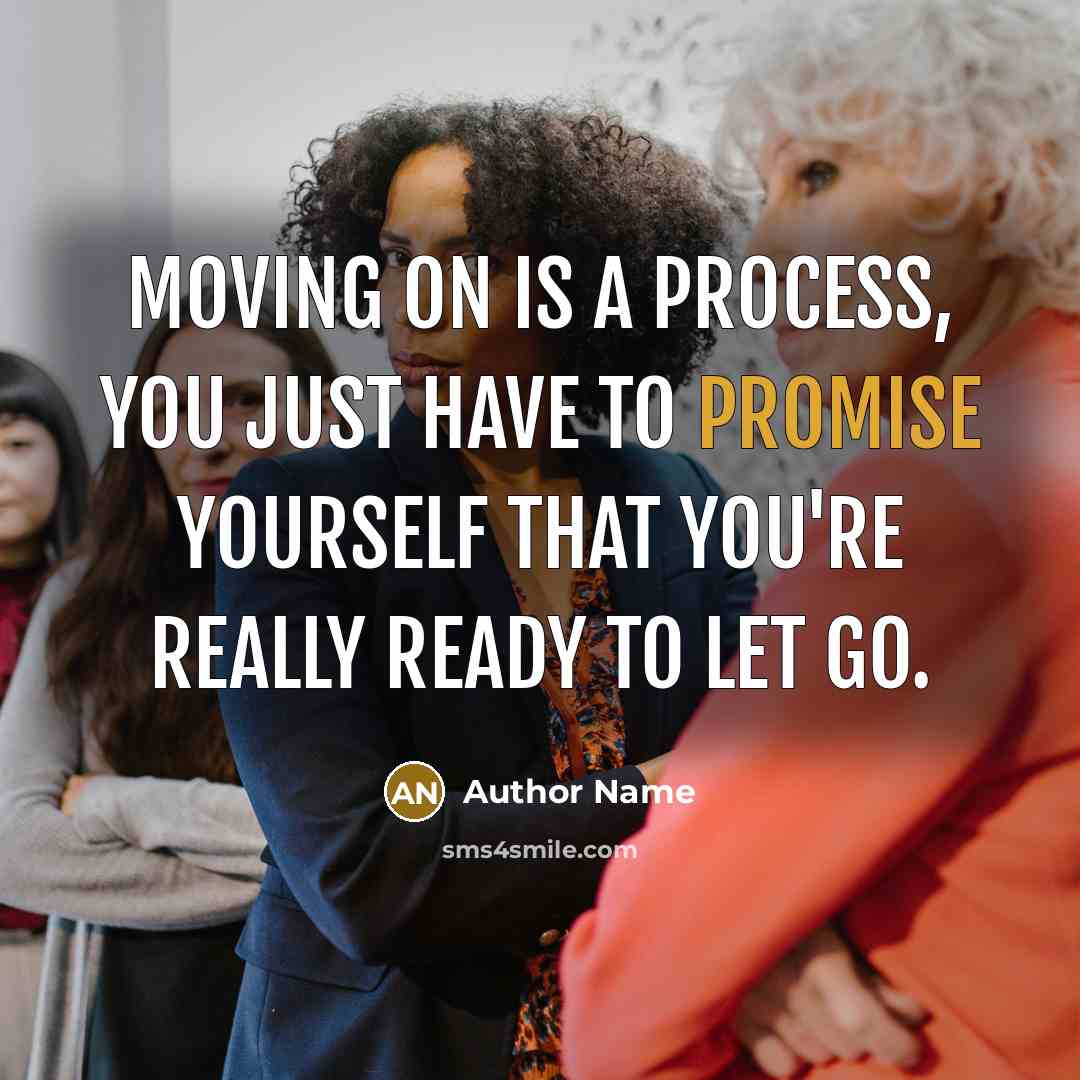 “Moving on is a process, you just have to promise yourself that you're really ready to let go.” quote by Author Name