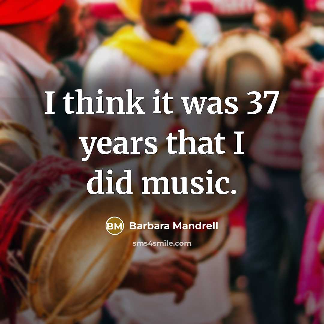 “I think it was 37 years that I did music.…” quote by Barbara Mandrell