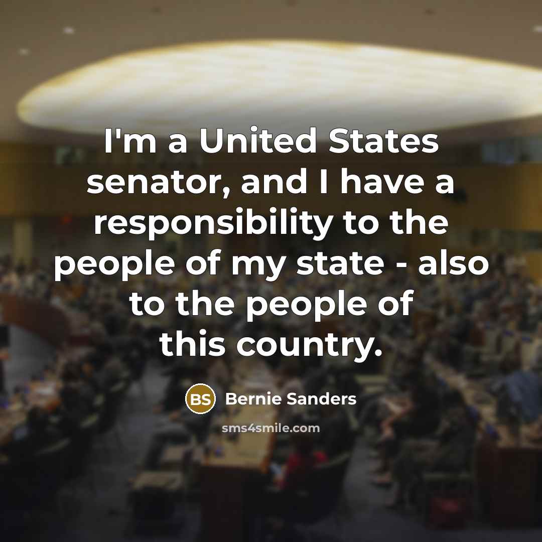 “I'm a United States senator, and I have a responsibility…” quote by Bernie Sanders