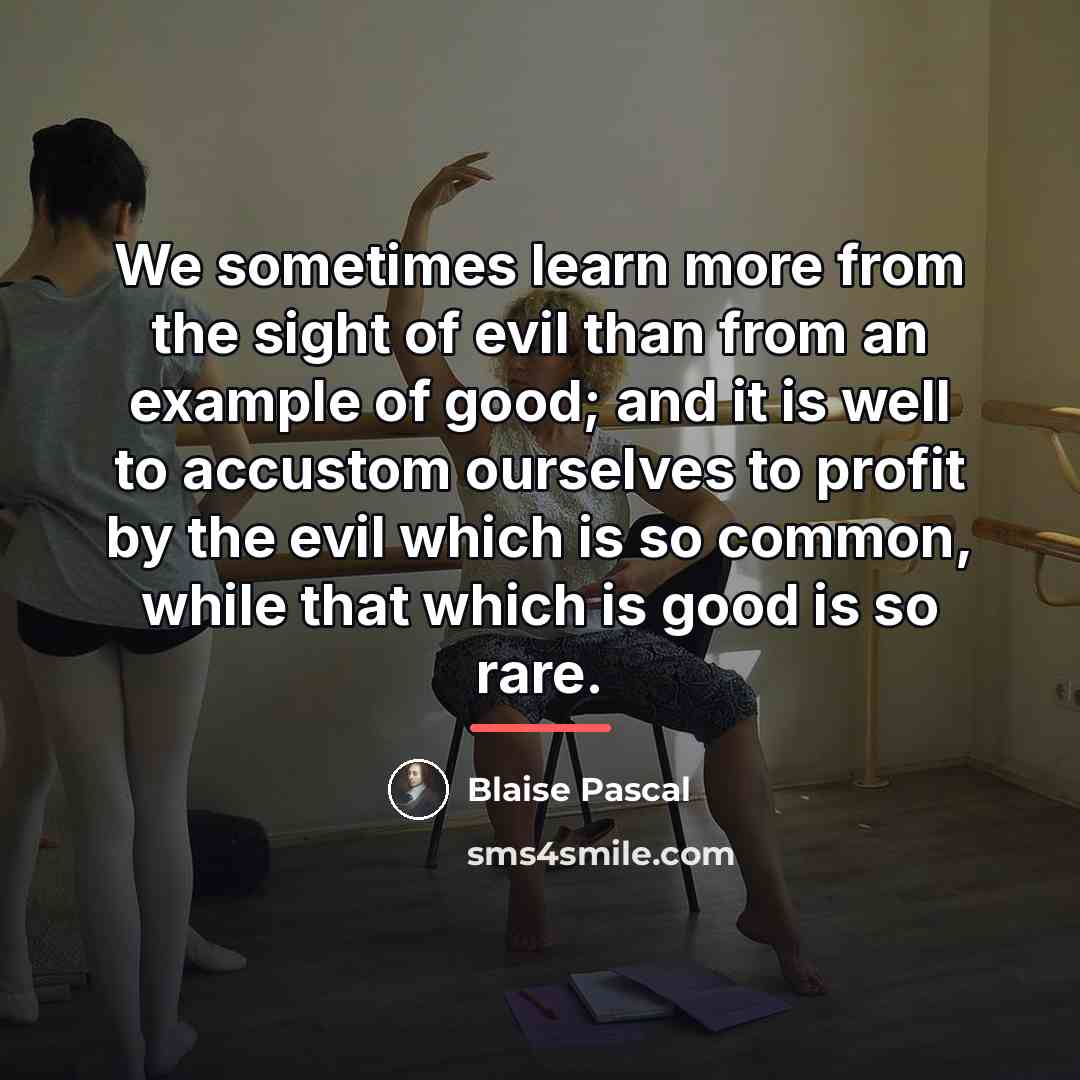 “We sometimes learn more from the sight of evil than…” quote by Blaise Pascal