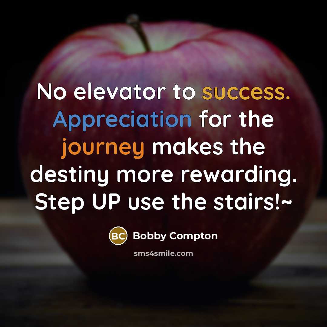 “No elevator to success. Appreciation for the journey makes the destiny more rewarding. Step UP use the stairs!~” quote by Bobby Compton