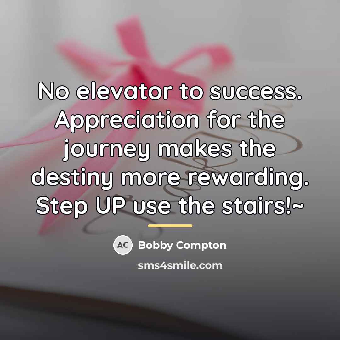 “No elevator to success. Appreciation for the journey makes the…” quote by Bobby Compton
