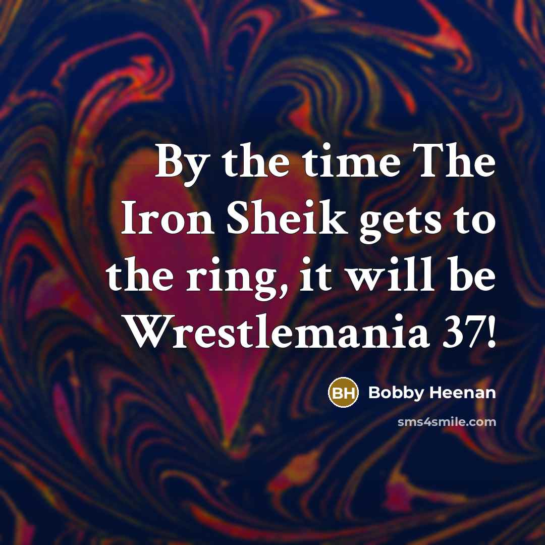 “By the time The Iron Sheik gets to the ring,…” quote by Bobby Heenan