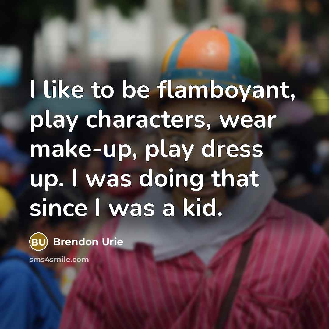 “I like to be flamboyant, play characters, wear make-up, play…” quote by Brendon Urie