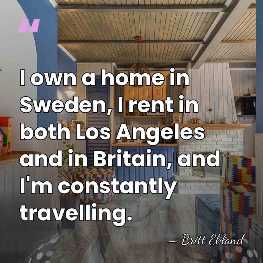 I own a home in Sweden, I rent in both Los Angeles&hellip; - Britt Ekland