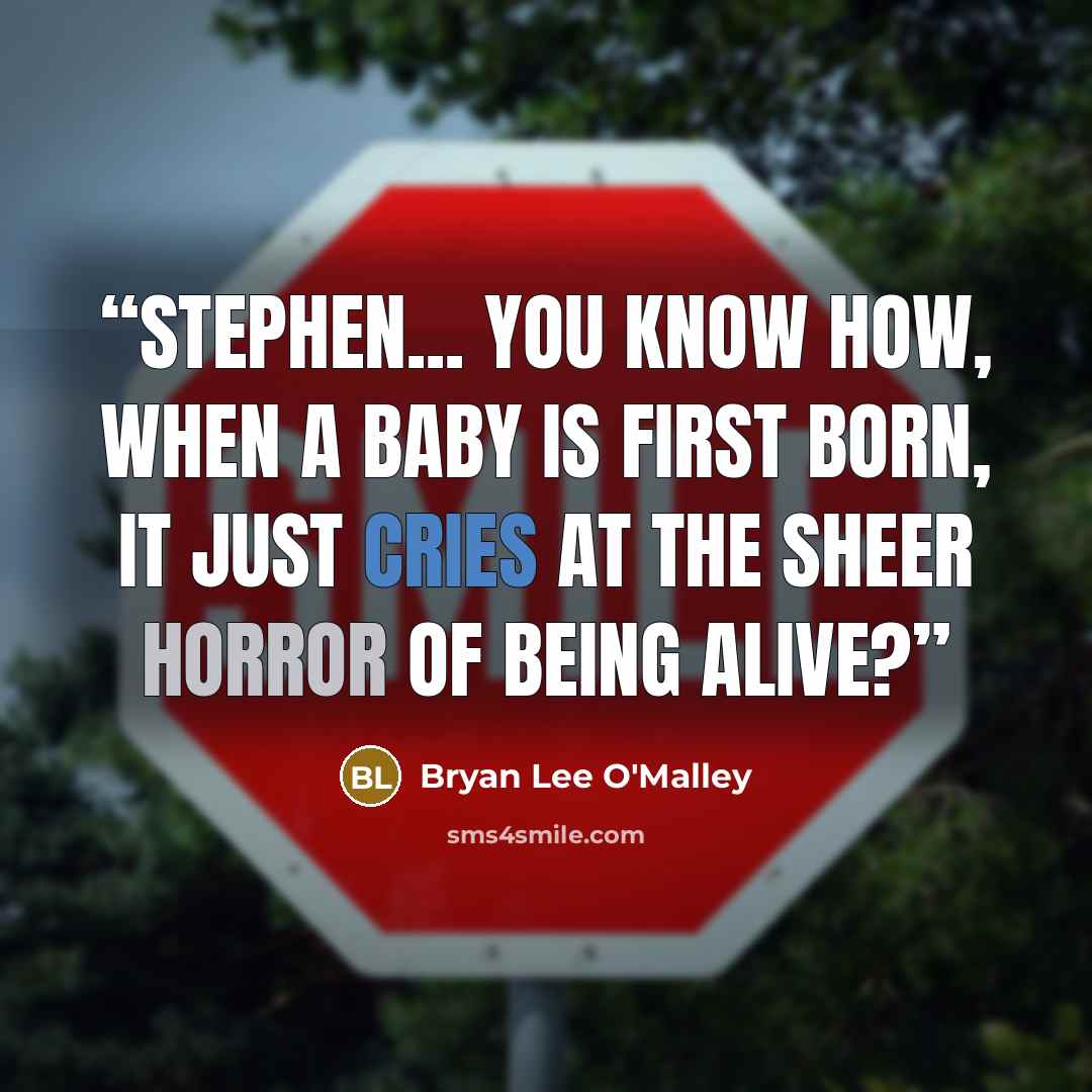 “Stephen... you know how, when a baby is first born, it just cries at the sheer horror of being alive?” quote by Bryan Lee O'Malley