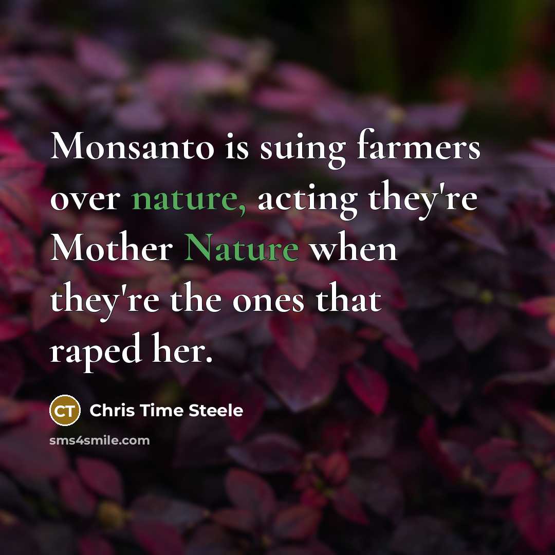 “Monsanto is suing farmers over nature, acting they're Mother Nature when they're the ones that raped her.” quote by Chris Time Steele