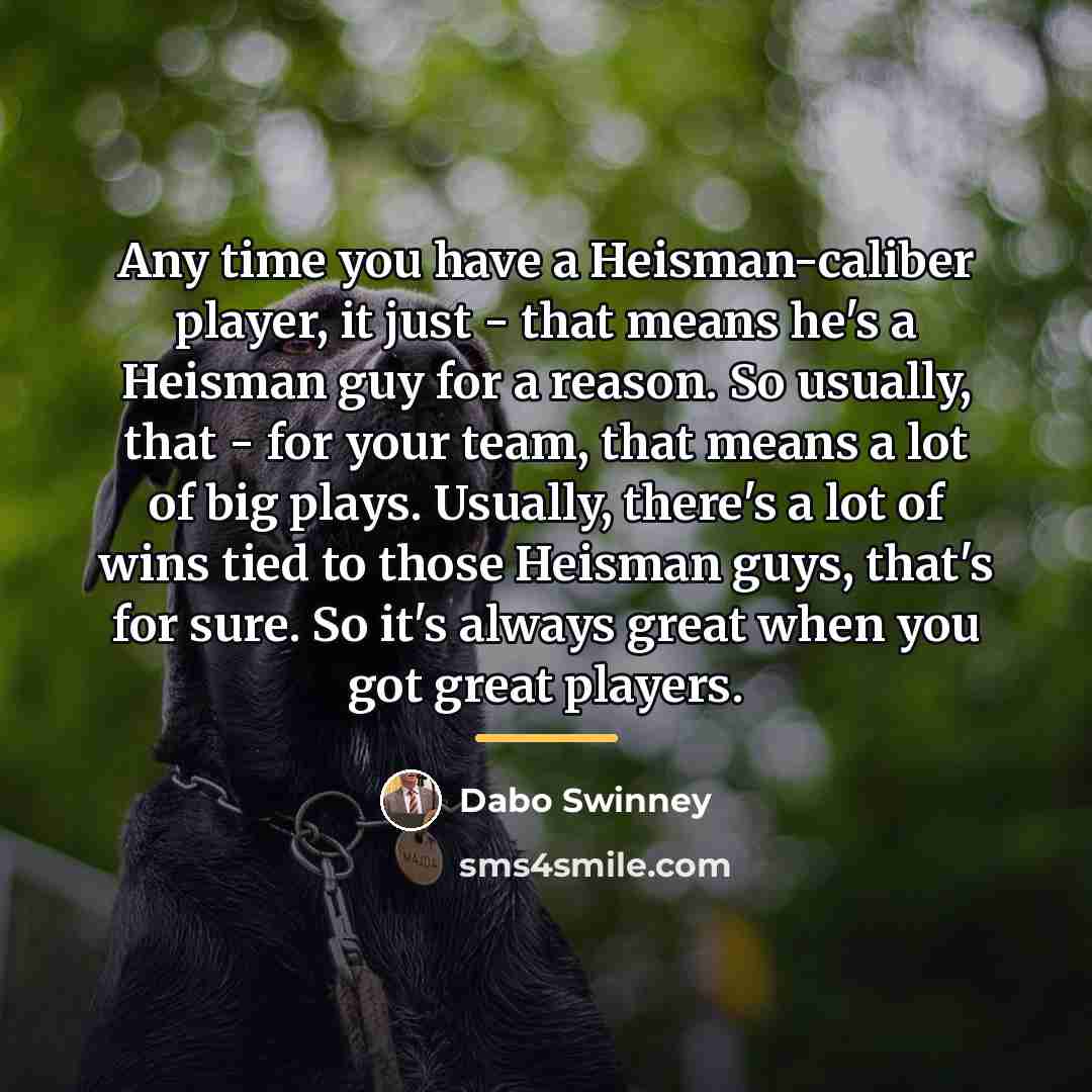 “Any time you have a Heisman-caliber player, it just -…” quote by Dabo Swinney