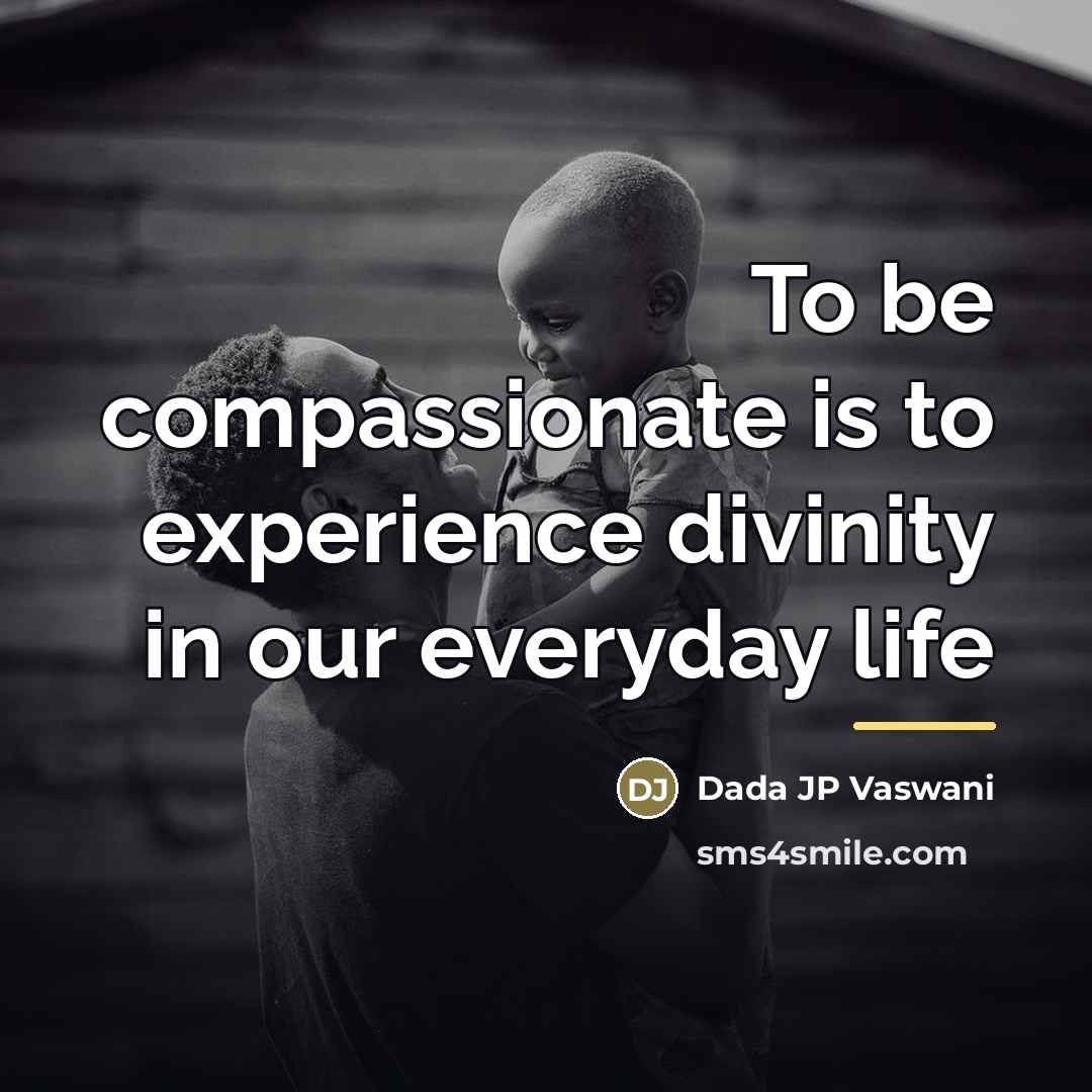 “To be compassionate is to experience divinity in our everyday…” quote by Dada JP Vaswani