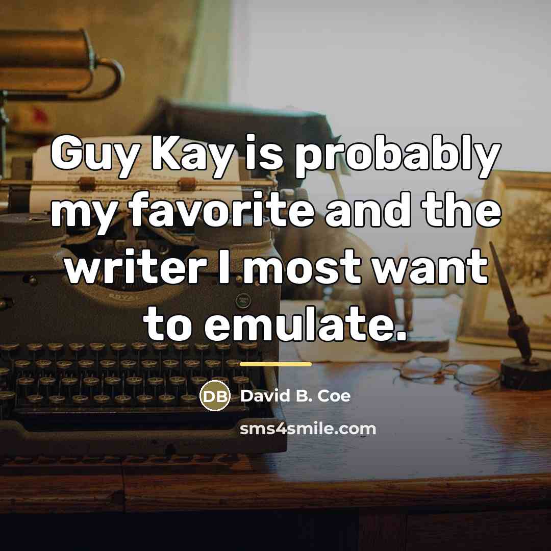 “Guy Kay is probably my favorite and the writer I…” quote by David B. Coe
