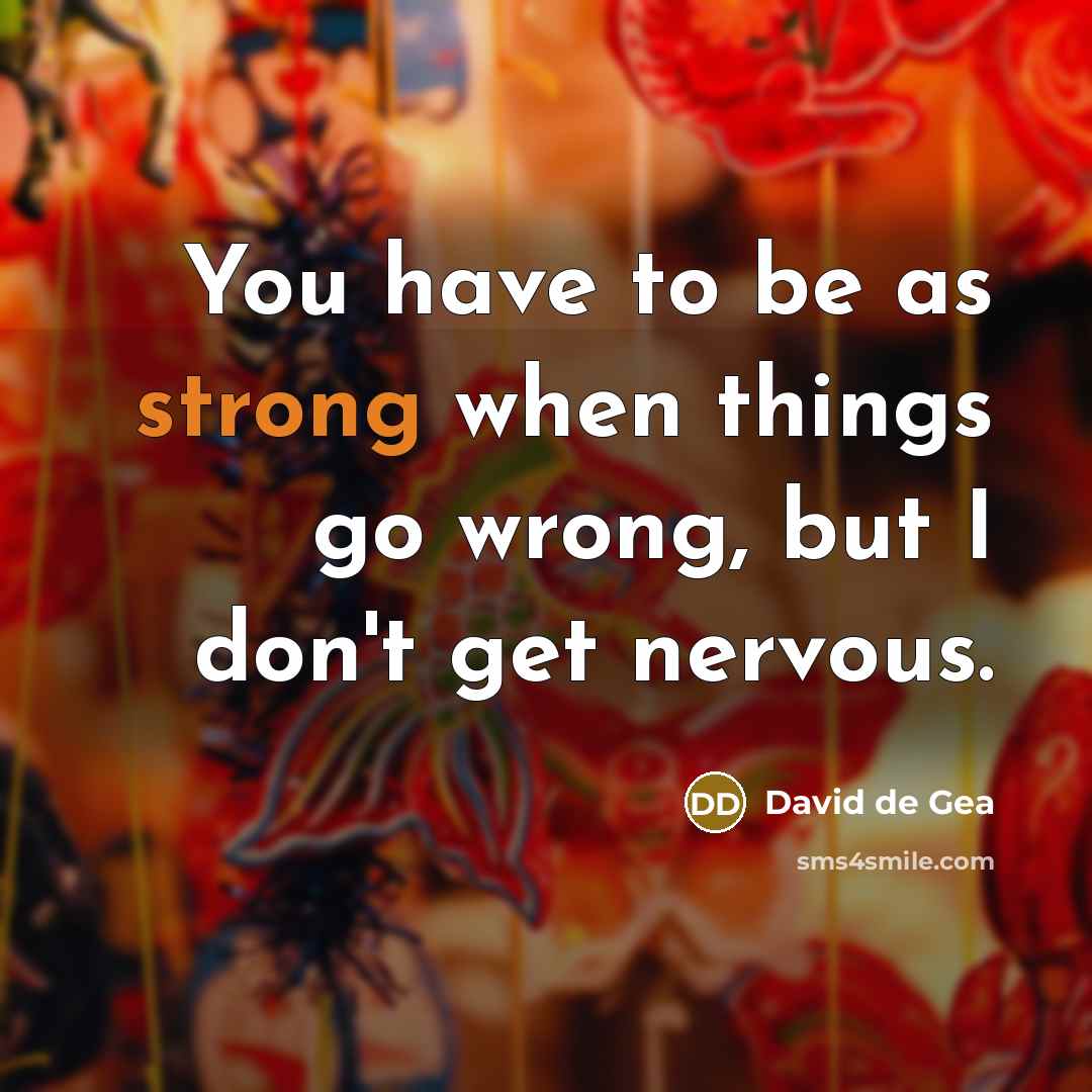 “You have to be as strong when things go wrong,…” quote by David de Gea